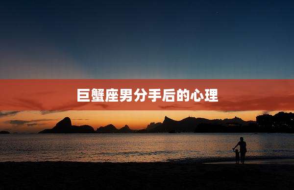 巨蟹座男分手后的心理