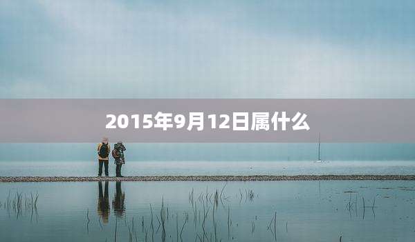 2015年9月12日属什么