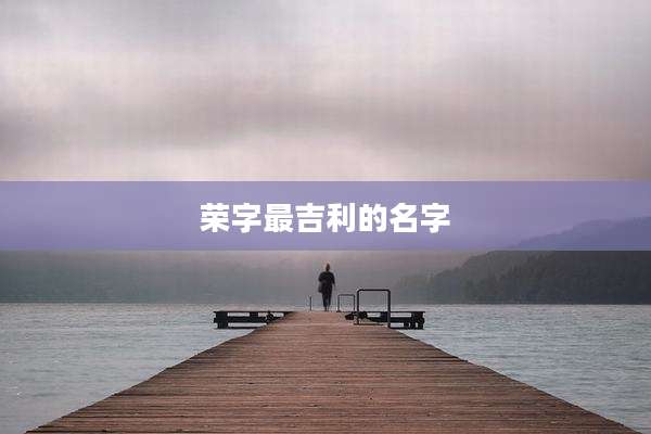 荣字最吉利的名字