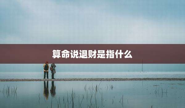 算命说退财是指什么