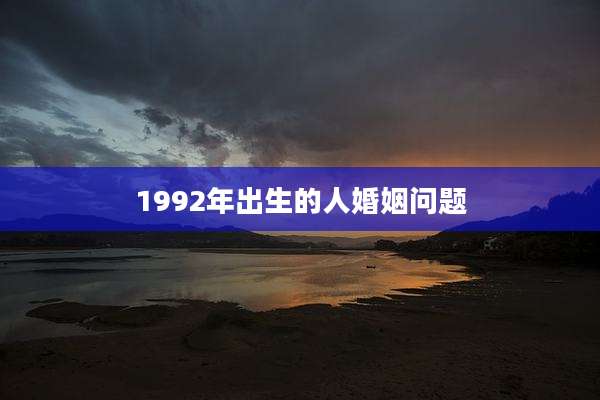 1992年出生的人婚姻问题