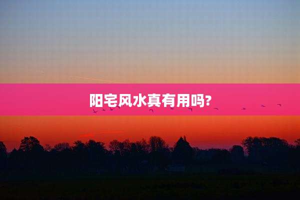 阳宅风水真有用吗?