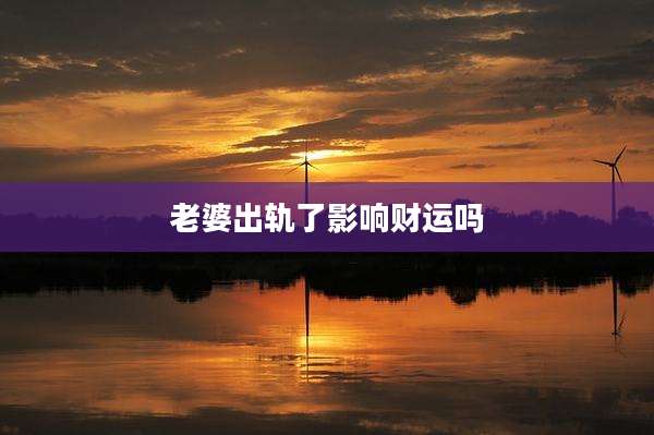 老婆出轨了影响财运吗