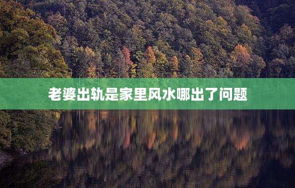 老婆出轨是家里风水哪出了问题