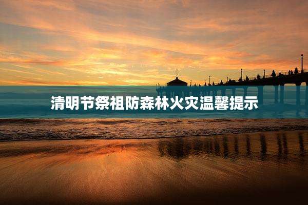 清明节祭祖防森林火灾温馨提示