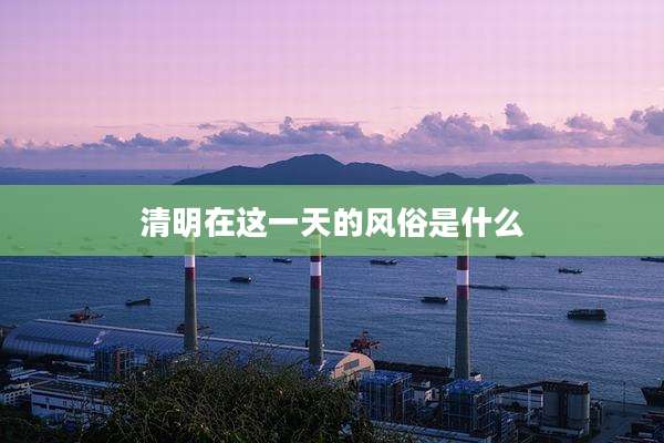 清明在这一天的风俗是什么