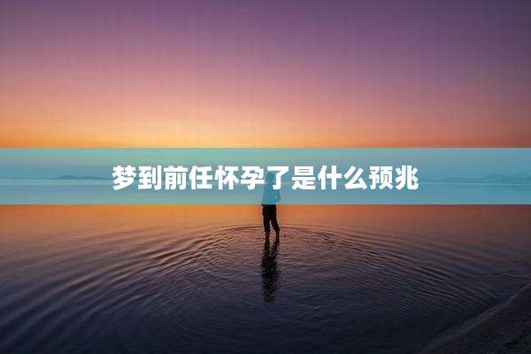 梦到前任怀孕了是什么预兆