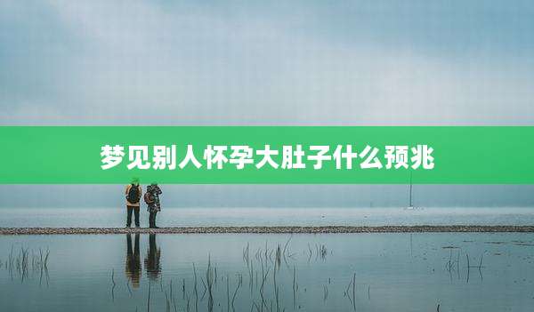 梦见别人怀孕大肚子什么预兆