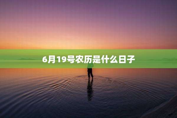 6月19号农历是什么日子