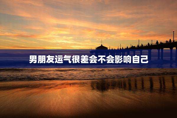 男朋友运气很差会不会影响自己