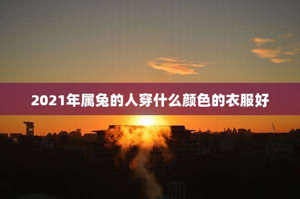 2021年属兔的人穿什么颜色的衣服好