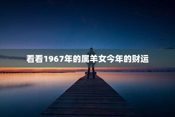 看看1967年的属羊女今年的财运