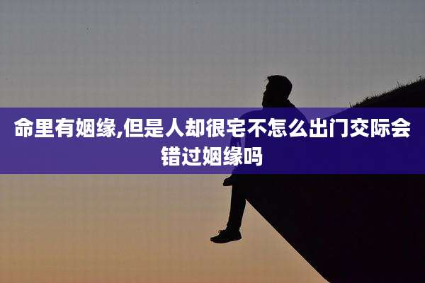 命里有姻缘,但是人却很宅不怎么出门交际会错过姻缘吗