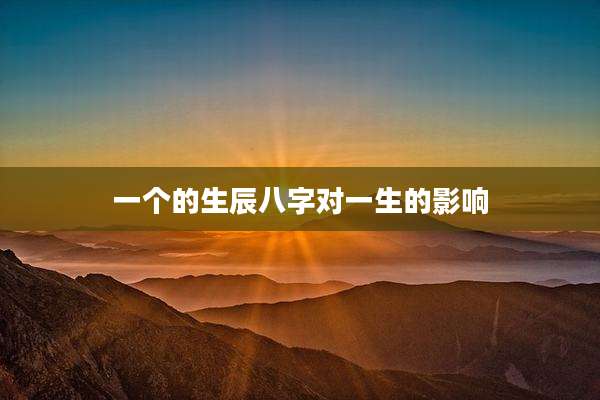 一个的生辰八字对一生的影响
