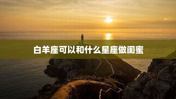 白羊座可以和什么星座做闺蜜