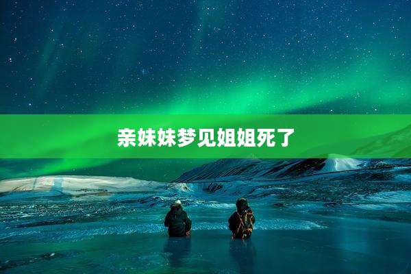 亲妹妹梦见姐姐死了