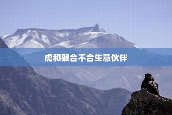 虎和猴合不合生意伙伴