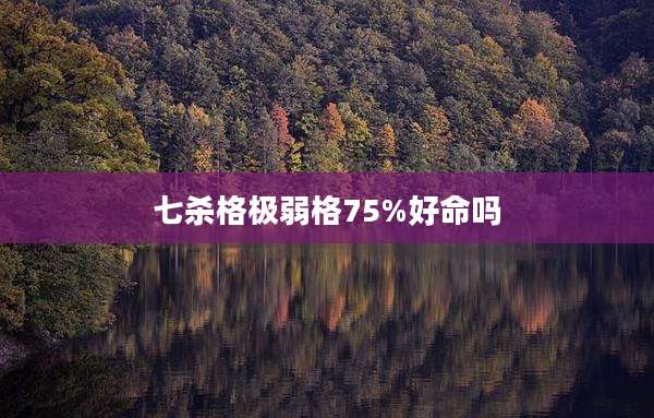七杀格极弱格75%好命吗