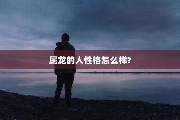 属龙的人性格怎么样?