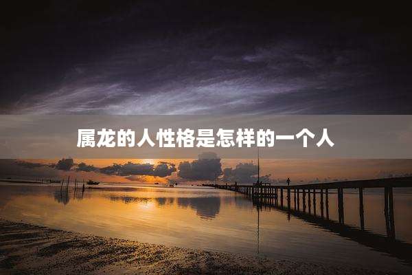 属龙的人性格是怎样的一个人