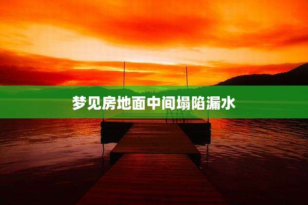 梦见房地面中间塌陷漏水