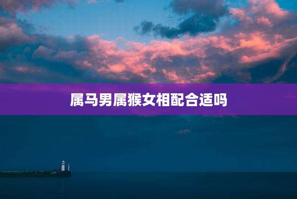 属马男属猴女相配合适吗