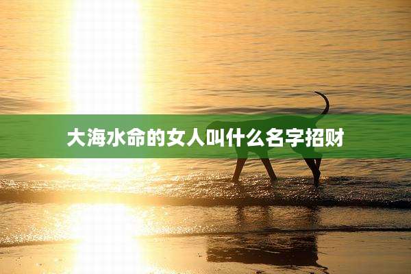 大海水命的女人叫什么名字招财