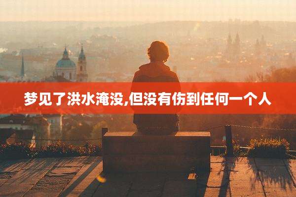 梦见了洪水淹没,但没有伤到任何一个人