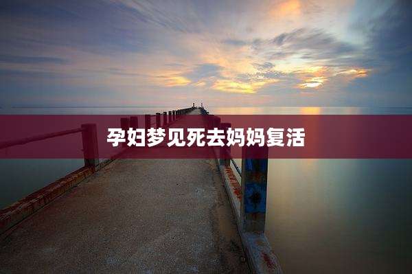孕妇梦见死去妈妈复活