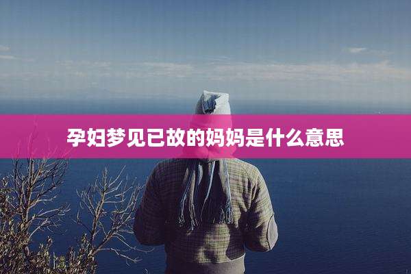 孕妇梦见已故的妈妈是什么意思