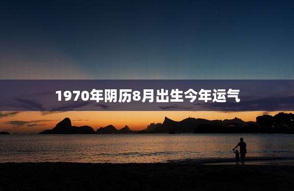 1970年阴历8月出生今年运气