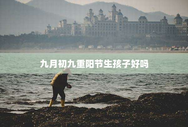 九月初九重阳节生孩子好吗