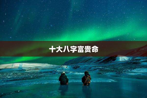 十大八字富贵命
