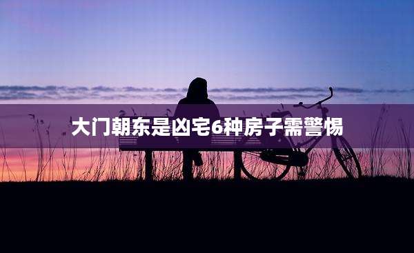 大门朝东是凶宅6种房子需警惕