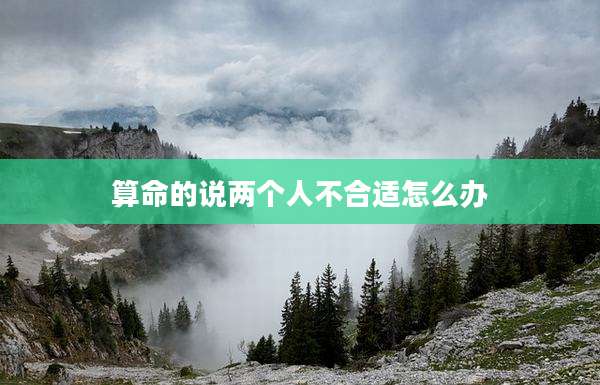 算命的说两个人不合适怎么办