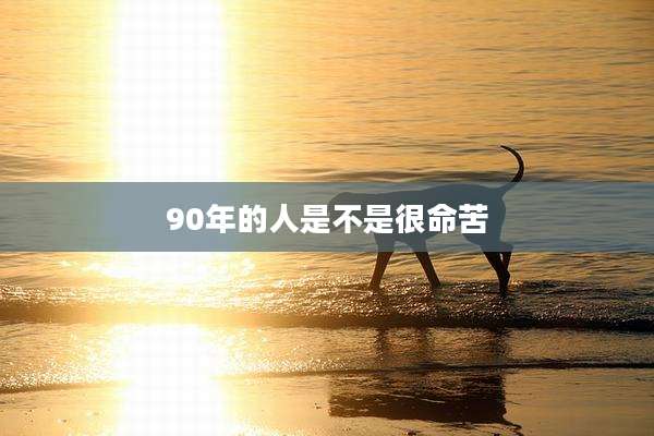 90年的人是不是很命苦
