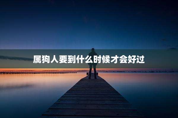 属狗人要到什么时候才会好过