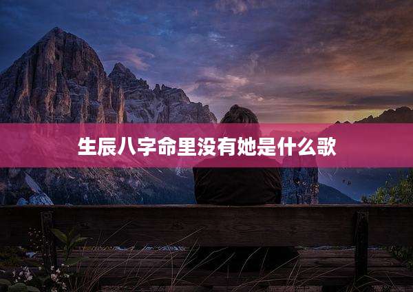 生辰八字命里没有她是什么歌