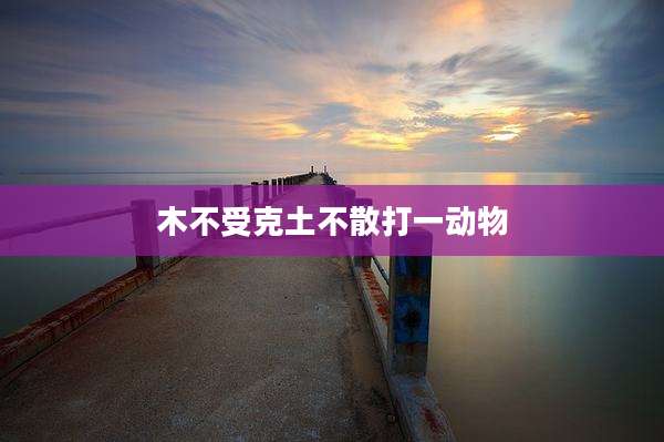 木不受克土不散打一动物