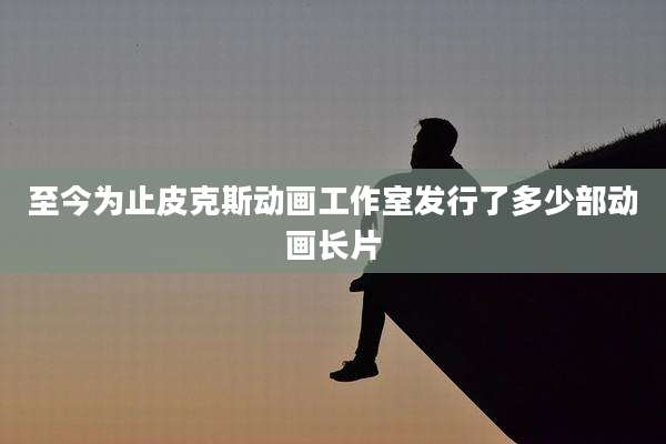 至今为止皮克斯动画工作室发行了多少部动画长片