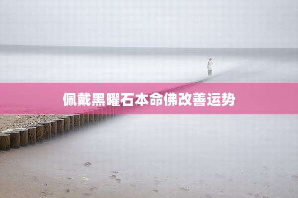 佩戴黑曜石本命佛改善运势
