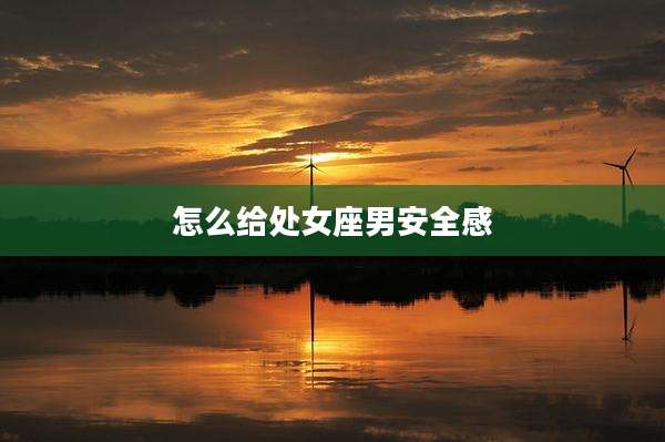 怎么给处女座男安全感