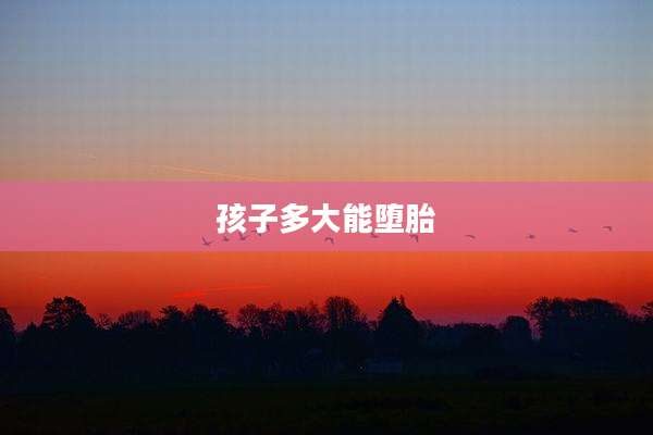 孩子多大能堕胎