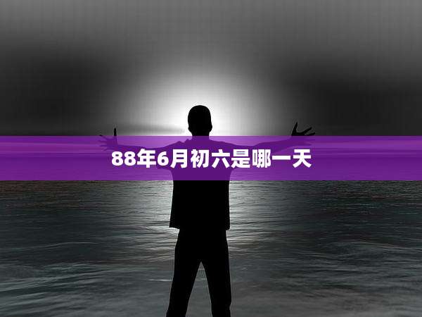 88年6月初六是哪一天