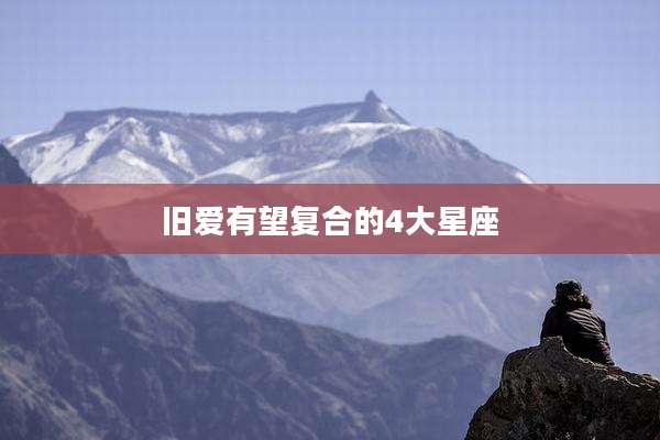 旧爱有望复合的4大星座