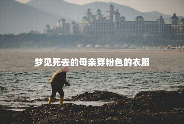 梦见死去的母亲穿粉色的衣服