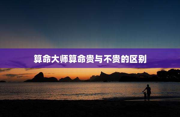算命大师算命贵与不贵的区别