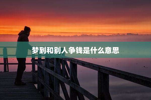 梦到和别人争钱是什么意思