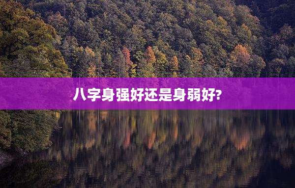 八字身强好还是身弱好?