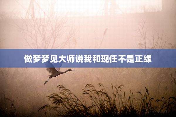 做梦梦见大师说我和现任不是正缘